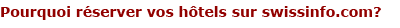 Pourquoi r&eacute;server vos h&ocirc;tels sur swissinfo.com?